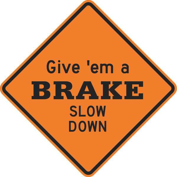 Give 'em a Brake Slow Down Traffic Sign, 30 in Height, 30 in Width, Aluminum, Diamond, English