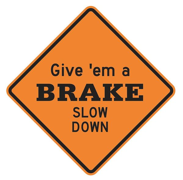 Give 'em a Brake Slow Down Traffic Sign, 30 in Height, 30 in Width, Aluminum, Diamond, English